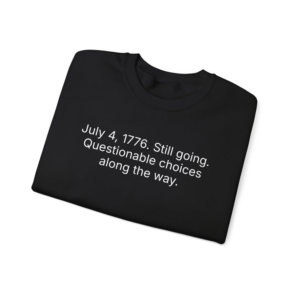 Crewneck Sweatshirt - "July 4, 1776. Still going. Questionable choices along the way." Patriotic Funny Independence Day Pullover