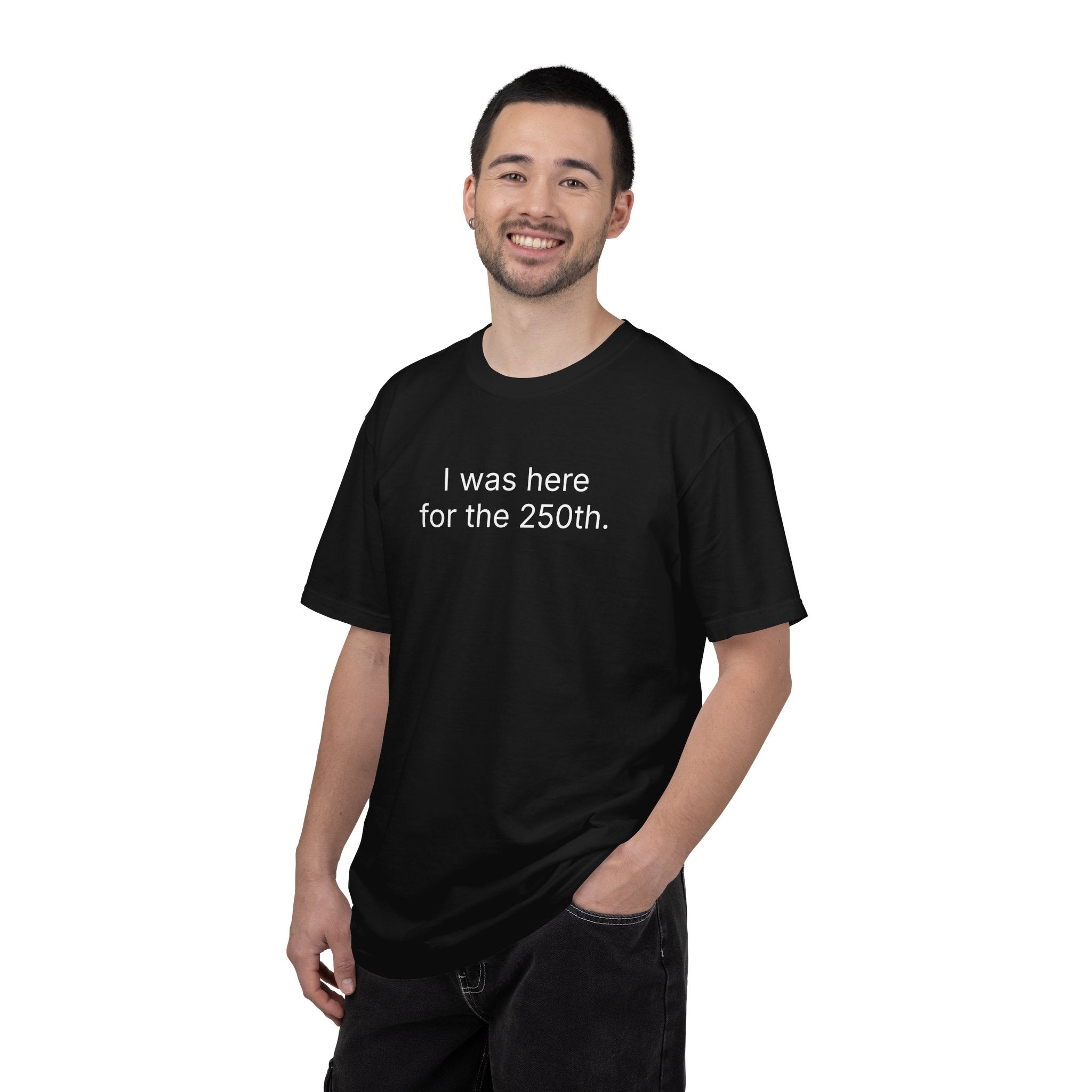 I was here for the 250th. Commemorative Celebration Tee