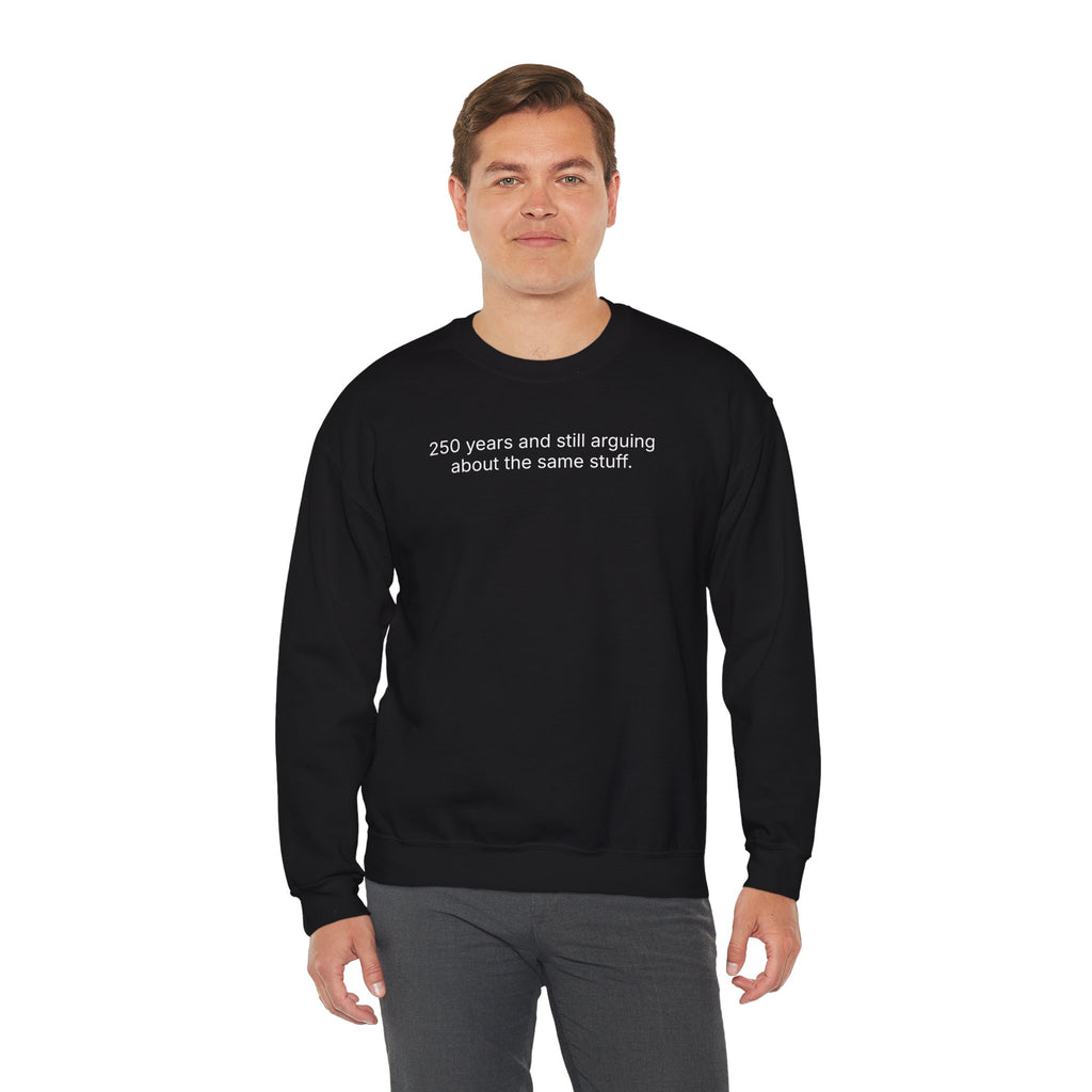 Crewneck Sweatshirt - "250 years and still arguing about the same stuff." Minimalist Political Humor Pullover