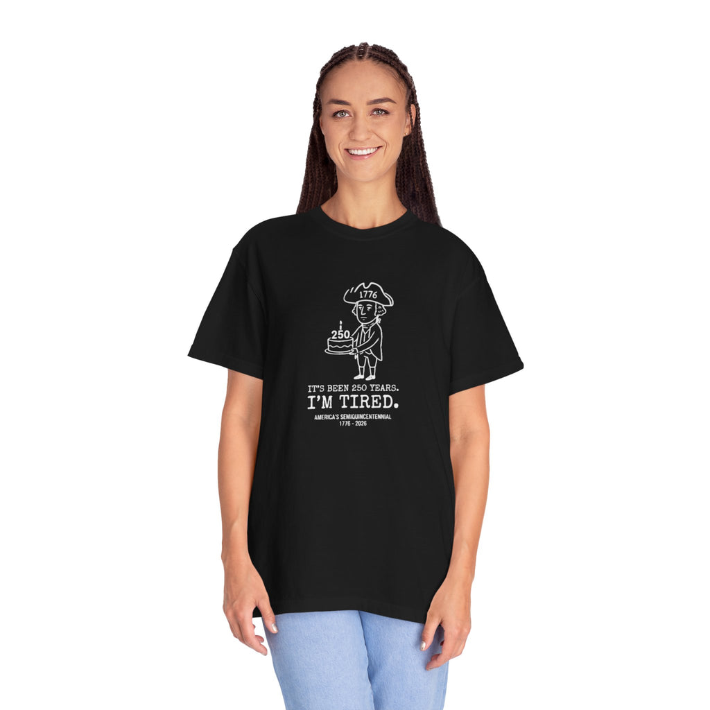It's Been 250 Years. I'm Tired. Historical Funny America 250 Birthday Tee
