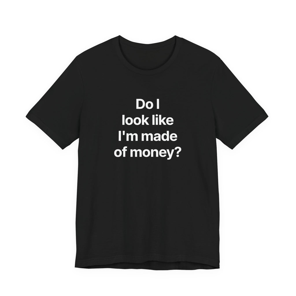 Do I look like I'm made of money? - T-Shirt
