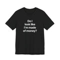 Do I look like I'm made of money? - T-Shirt