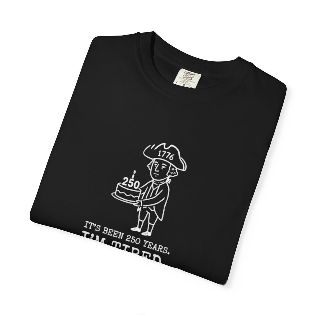 It's Been 250 Years. I'm Tired. Historical Funny America 250 Birthday Tee