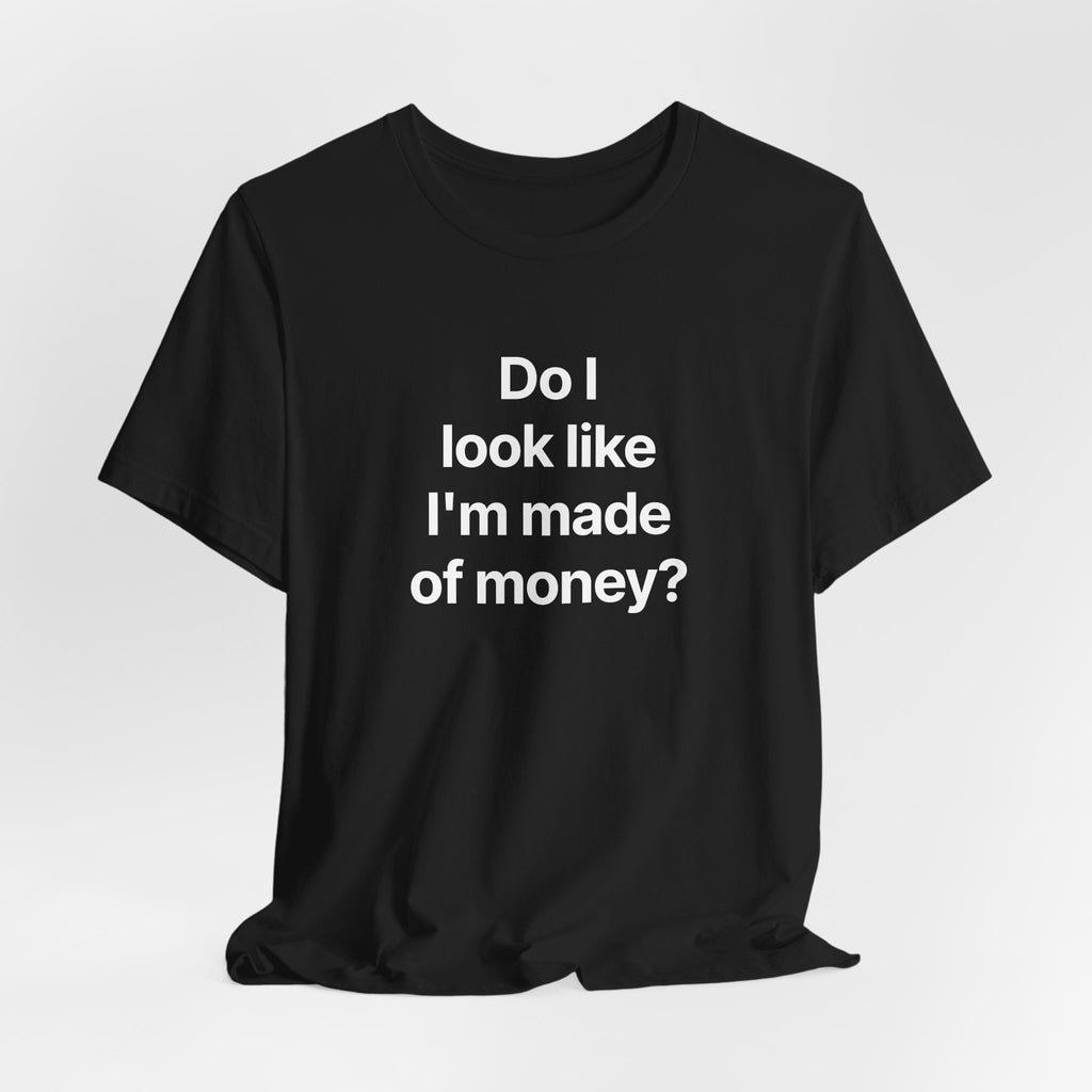 Do I look like I'm made of money? - T-Shirt