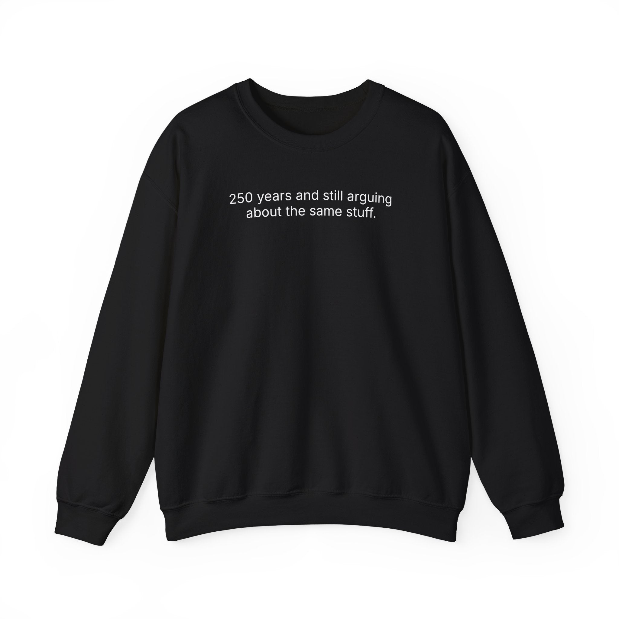 Crewneck Sweatshirt - "250 years and still arguing about the same stuff." Minimalist Political Humor Pullover