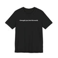 I brought you into this world - T-Shirt