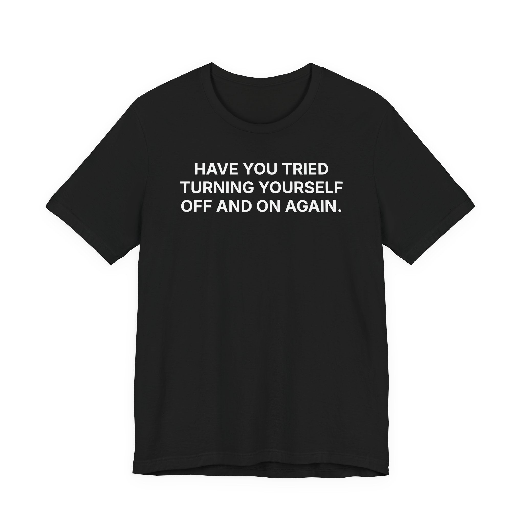 Have you tried turning yourself off and on again - T-Shirt