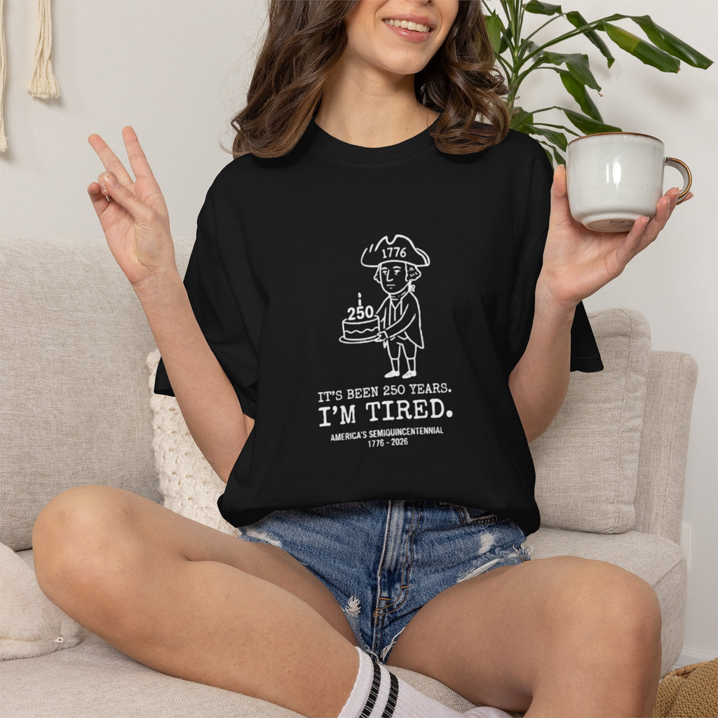 It's Been 250 Years. I'm Tired. Historical Funny America 250 Birthday Tee