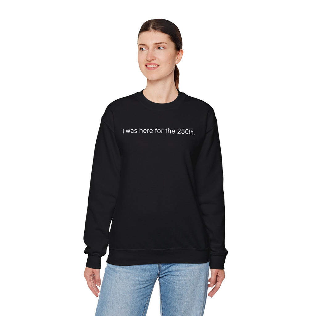I Was Here for the 250th Crewneck Sweatshirt — Anniversary Celebration Pullover