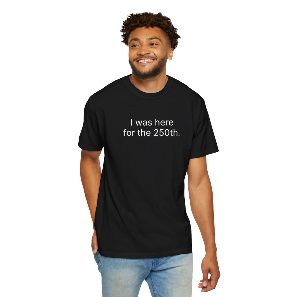I was here for the 250th. Commemorative Celebration Tee