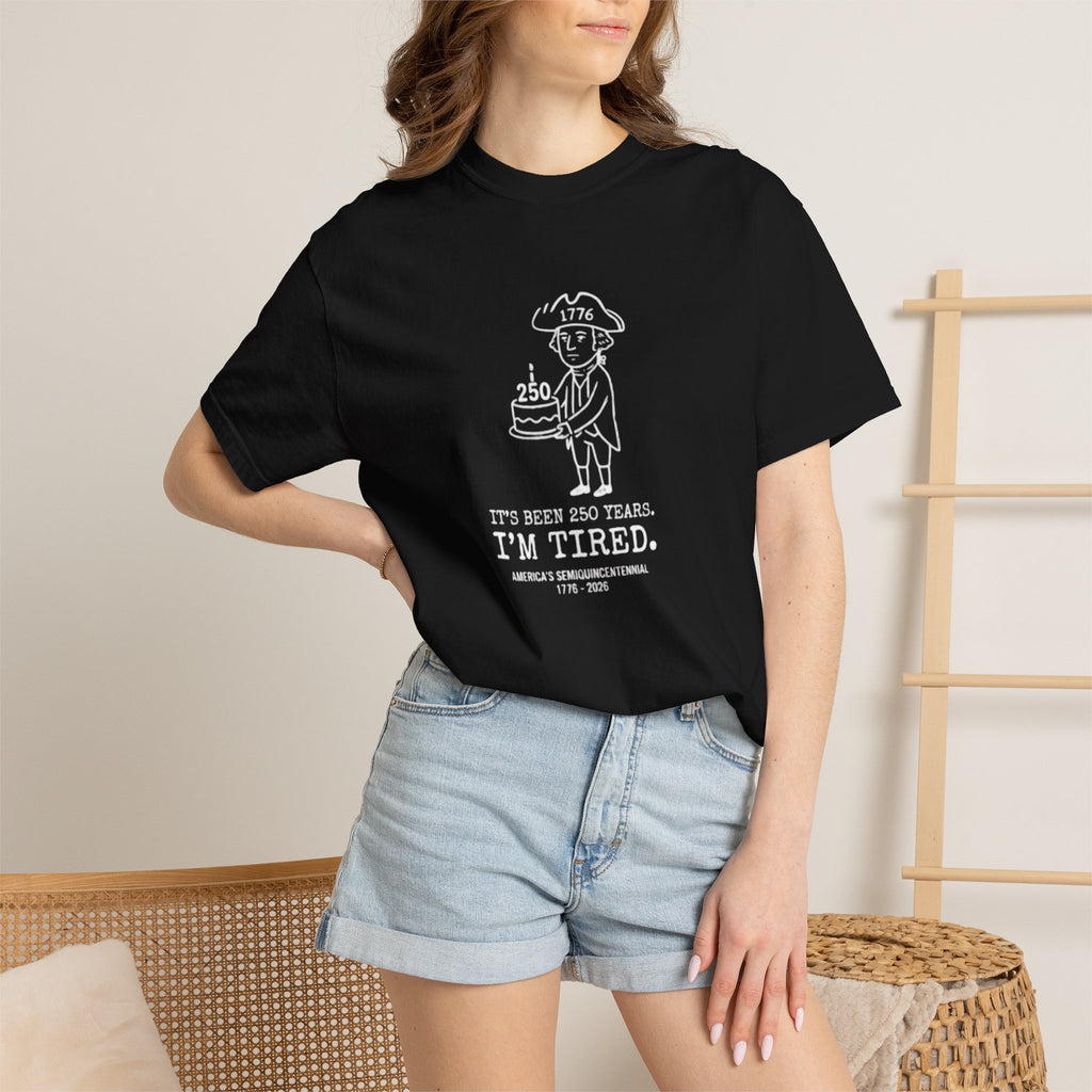 It's Been 250 Years. I'm Tired. Historical Funny America 250 Birthday Tee
